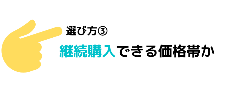 継続購入できる価格帯のものを選ぶ